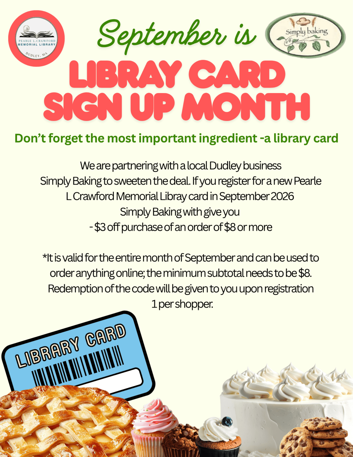 don’t forget the most important ingredient a library card We are partnering with a local Dudley business
Simply Baking to sweeten the deal. If you register for a new Pearle L Crawford Memorial Libray card in September 2026 
Simply Baking with give you 
- $3 off purchase of an order of $8 or more

*It is valid for the entire month of September and can be used to order anything online; the minimum subtotal needs to be $8. Redemption of the code will be given to you upon registration
  1 per shopper.